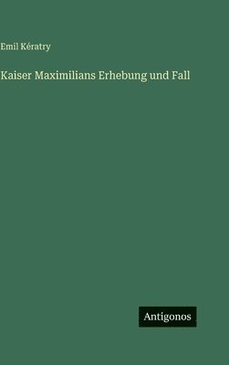Kaiser Maximilians Erhebung und Fall