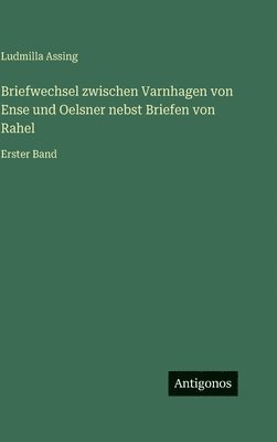 Briefwechsel zwischen Varnhagen von Ense und Oelsner nebst Briefen von Rahel
