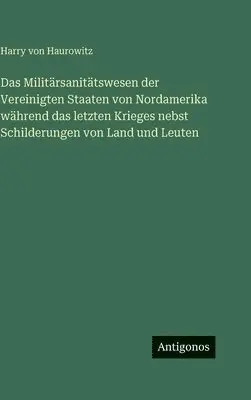 Harry Von Haurowitz - Militärsanitätswesen der Vereinigten Staaten von Nordamerika während das letzten Krieges nebst Schilderungen von Land und Leuten, Inbunden. Tillgänglighet: Lägg i varukorg
