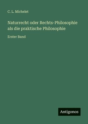 Naturrecht oder Rechts-Philosophie als die praktische Philosophie