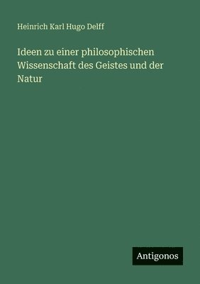 Ideen zu einer philosophischen Wissenschaft des Geistes und der Natur