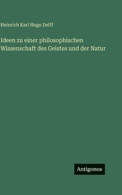 Ideen zu einer philosophischen Wissenschaft des Geistes und der Natur