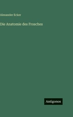 Alexander Ecker - Anatomie des Frosches, Inbunden
