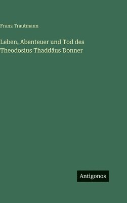 Leben, Abenteuer und Tod des Theodosius Thaddäus Donner