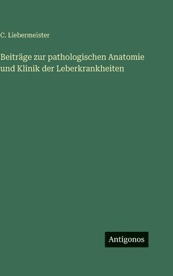 Beiträge zur pathologischen Anatomie und Klinik der Leberkrankheiten