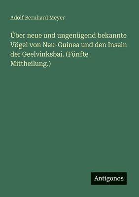 Adolf Bernhard Meyer - Über neue und ungenügend bekannte Vögel von Neu-Guinea und den Inseln der Geelvinksbai. (Fünfte Mittheilung.), Häftad