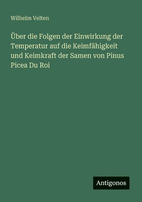 bokomslag Über die Folgen der Einwirkung der Temperatur auf die Keimfähigkeit und Keimkraft der Samen von Pinus Picea Du Roi