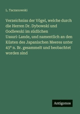 bokomslag Verzeichniss der Vögel, welche durch die Herren Dr. Dybowski und Godlewski im südlichen Ussuri-Lande, und namentlich an den Küsten des Japanischen Mee