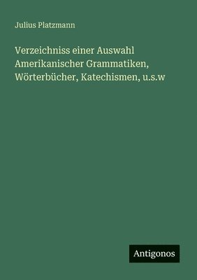 Julius Platzmann - Verzeichniss einer Auswahl Amerikanischer Grammatiken, Wörterbücher, Katechismen, u.s.w, Häftad