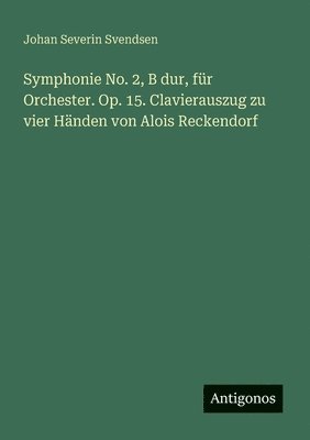 Symphonie No. 2, B dur, fr Orchester. Op. 15. Clavierauszug zu vier Hnden von Alois Reckendorf 1