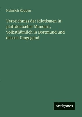 bokomslag Verzeichniss der Idiotismen in plattdeutscher Mundart, volksthmlich in Dortmund und dessen Umgegend