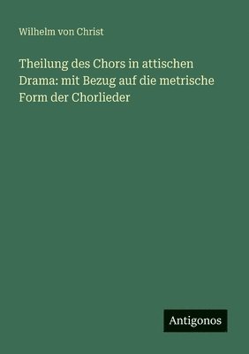Wilhelm Von Christ - Theilung des Chors in attischen Drama, Häftad
