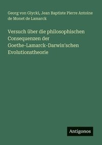 bokomslag Versuch ber die philosophischen Consequenzen der Goethe-Lamarck-Darwin'schen Evolutionstheorie