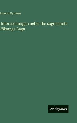 Barend Symons - Untersuchungen ueber die sogenannte Völsunga Saga, Inbunden