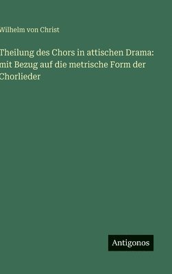 Wilhelm Von Christ - Theilung des Chors in attischen Drama, Inbunden