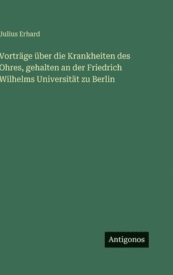 Vorträge über die Krankheiten des Ohres, gehalten an der Friedrich Wilhelms Universität zu Berlin