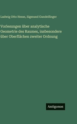 Vorlesungen über analytische Geometrie des Raumes, insbesondere über Oberflächen zweiter Ordnung