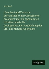 bokomslag ber den Begriff und die Bestandtheile einer Gebirgskette, besonders ber die sogenannten Urketten, sowie die Gebirgs-Systeme-Vergleichung der Erd- und Mondes-Oberflche