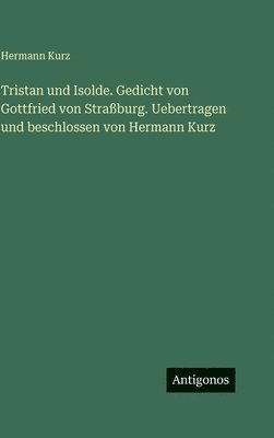 Tristan und Isolde. Gedicht von Gottfried von Straßburg. Uebertragen und beschlossen von Hermann Kurz