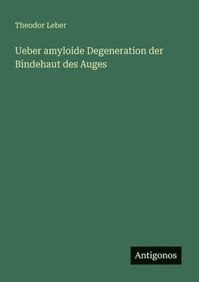 Theodor Leber - Ueber amyloide Degeneration der Bindehaut des Auges, Häftad