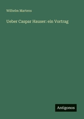 bokomslag Ueber Caspar Hauser: ein Vortrag