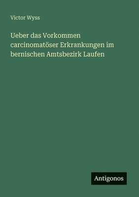 bokomslag Ueber das Vorkommen carcinomatser Erkrankungen im bernischen Amtsbezirk Laufen