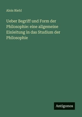 Ueber Begriff und Form der Philosophie: eine allgemeine Einleitung in das Studium der Philosophie 1