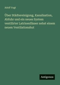 bokomslag ber Stdtereinigung, Kanalisation, Abfuhr und ein neues System ventilirter Latrinenfsser nebst einem neuen Ventilationshut