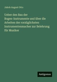 bokomslag Ueber den Bau der Bogen-Instrumente und über die Arbeiten der rorzüglichsten Instrumentenmacher zur Belehrung für Musiker