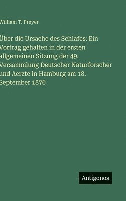 William T. Preyer - Über die Ursache des Schlafes: Ein Vortrag gehalten in der ersten allgemeinen Sitzung der 49. Versammlung Deutscher Naturforscher und Aerzte in Hambur, Inbunden