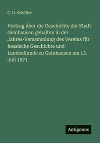 bokomslag Vortrag über die Geschichte der Stadt Gelnhausen gehalten in der Jahres-Versammlung des Vereins für hessische Geschichte und LandesKunde zu Gelnhausen am 13. Juli 1871