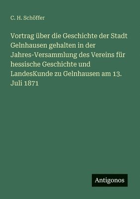 bokomslag Vortrag über die Geschichte der Stadt Gelnhausen gehalten in der Jahres-Versammlung des Vereins für hessische Geschichte und LandesKunde zu Gelnhausen am 13. Juli 1871