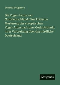 bokomslag Die Vogel-Fauna von Norddeutschland. Eine kritische Musterung der europäischen Vogel-Arten nach dem Gesichtspunkt ihrer Verbreitung über das nördliche