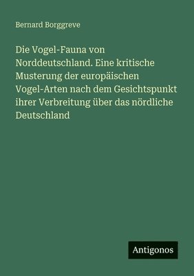 bokomslag Die Vogel-Fauna von Norddeutschland. Eine kritische Musterung der europischen Vogel-Arten nach dem Gesichtspunkt ihrer Verbreitung ber das nrdliche Deutschland