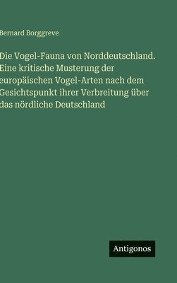 Die Vogel-Fauna von Norddeutschland. Eine kritische Musterung der europäischen Vogel-Arten nach dem Gesichtspunkt ihrer Verbreitung über das nördliche