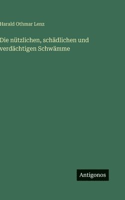 Harald Othmar Lenz - nützlichen, schädlichen und verdächtigen Schwämme, Inbunden