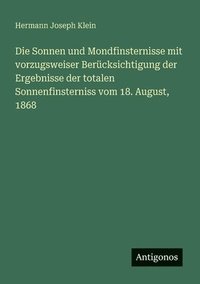 bokomslag Die Sonnen und Mondfinsternisse mit vorzugsweiser Bercksichtigung der Ergebnisse der totalen Sonnenfinsterniss vom 18. August, 1868