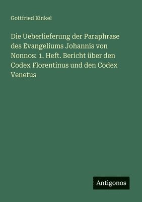 bokomslag Die Ueberlieferung der Paraphrase des Evangeliums Johannis von Nonnos: 1. Heft. Bericht über den Codex Florentinus und den Codex Venetus