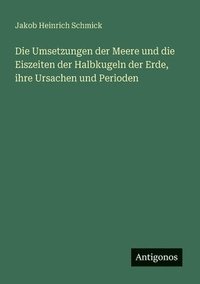 bokomslag Die Umsetzungen der Meere und die Eiszeiten der Halbkugeln der Erde, ihre Ursachen und Perioden