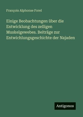 Einige Beobachtungen ber die Entwicklung des zelligen Muskelgewebes. Beitrge zur Entwichlungsgeschichte der Najaden 1