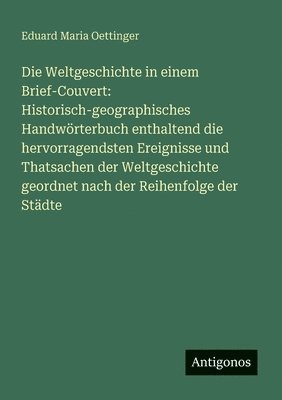 bokomslag Die Weltgeschichte in einem Brief-Couvert: Historisch-geographisches Handwörterbuch enthaltend die hervorragendsten Ereignisse und Thatsachen der Weltgeschichte geordnet nach der Reihenfolge der St...