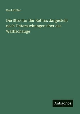 bokomslag Die Structur der Retina: dargestellt nach Untersuchungen über das Walfischauge