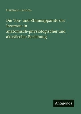 bokomslag Die Ton- und Stimmapparate der Insecten: in anatomisch-physiologischer und akustischer Beziehung