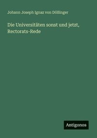 bokomslag Die Universitten sonst und jetzt, Rectorats-Rede