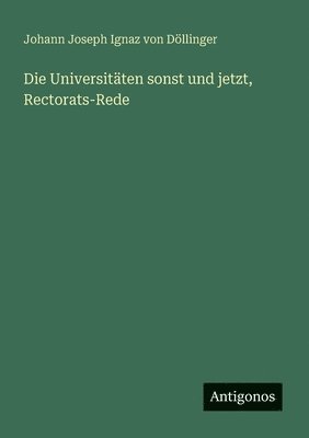 bokomslag Die Universitäten sonst und jetzt, Rectorats-Rede