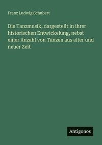 bokomslag Die Tanzmusik, dargestellt in ihrer historischen Entwickelung, nebst einer Anzahl von Tänzen aus alter und neuer Zeit