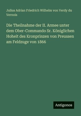 Theilnahme der II. Armee unter dem Ober-Commando Sr. Königlichen Hoheit des Kronprinzen von Preussen am Feldzuge von 1866