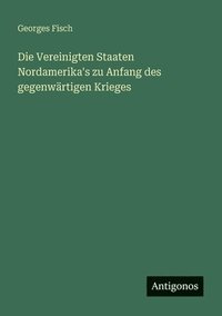 bokomslag Die Vereinigten Staaten Nordamerika's zu Anfang des gegenwärtigen Krieges