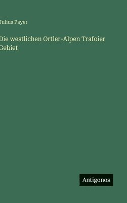 Julius Payer - westlichen Ortler-Alpen Trafoier Gebiet, Inbunden