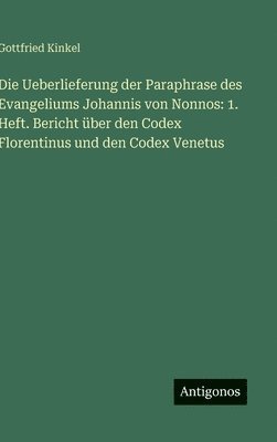 Gottfried Kinkel - Die Ueberlieferung der Paraphrase des Evangeliums Johannis von Nonnos: 1. Heft. Bericht über den Codex Florentinus und den Codex Venetus, Inbunden